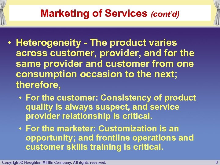 Marketing of Services (cont’d) • Heterogeneity - The product varies across customer, provider, and