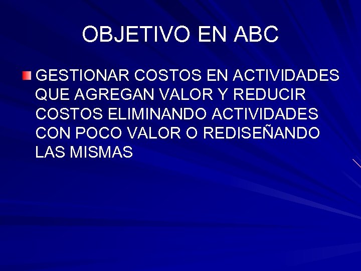 OBJETIVO EN ABC GESTIONAR COSTOS EN ACTIVIDADES QUE AGREGAN VALOR Y REDUCIR COSTOS ELIMINANDO