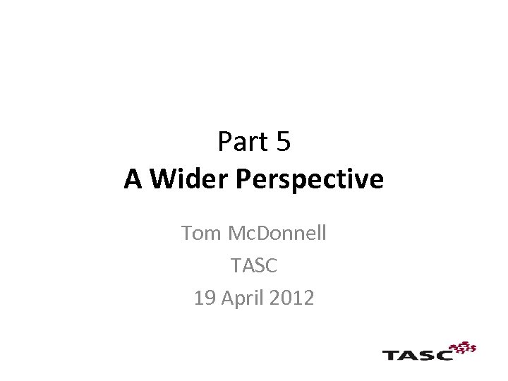 Part 5 A Wider Perspective Tom Mc. Donnell TASC 19 April 2012 