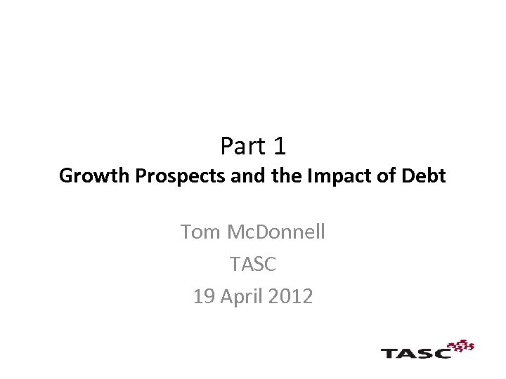 Part 1 Growth Prospects and the Impact of Debt Tom Mc. Donnell TASC 19