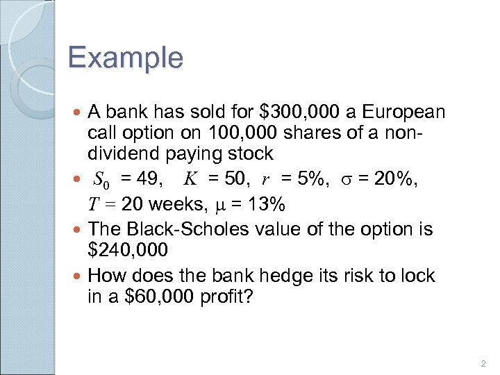 Example A bank has sold for $300, 000 a European call option on 100,