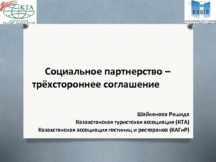 Социальное партнерство – трёхстороннее соглашение Шайкенова Рашида Казахстанская туристская ассоциация (КТА) Казахстанская ассоциация гостиниц