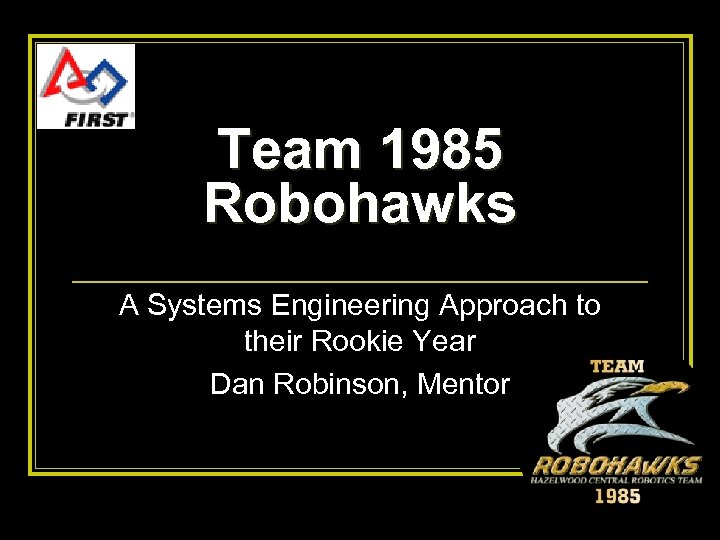 Team 1985 Robohawks A Systems Engineering Approach to their Rookie Year Dan Robinson, Mentor