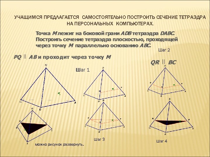 УЧАЩИМСЯ ПРЕДЛАГАЕТСЯ САМОСТОЯТЕЛЬНО ПОСТРОИТЬ СЕЧЕНИЕ ТЕТРАЭДРА НА ПЕРСОНАЛЬНЫХ КОМПЬЮТЕРАХ. Шаг 2 Шаг 1 Шаг