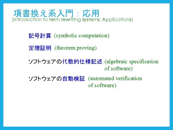 項書換え系入門：応用 (Introduction to term rewriting systems: Applications) 記号計算 (symbolic computation) 定理証明 (theorem proving) ソフトウェアの代数的仕様記述