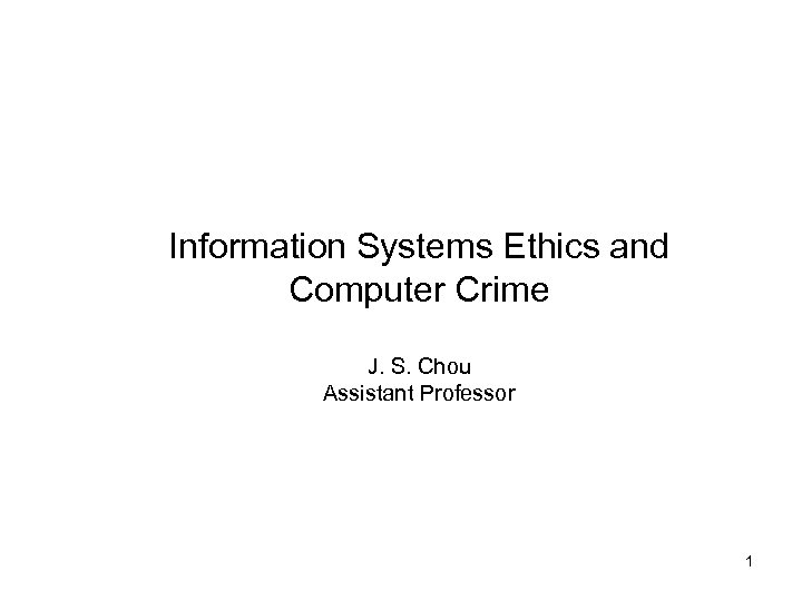 Information Systems Ethics and Computer Crime J. S. Chou Assistant Professor 1 