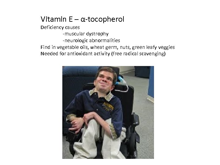 Vitamin E – α-tocopherol Deficiency causes -muscular dystrophy -neurologic abnormalities Find in vegetable oils,