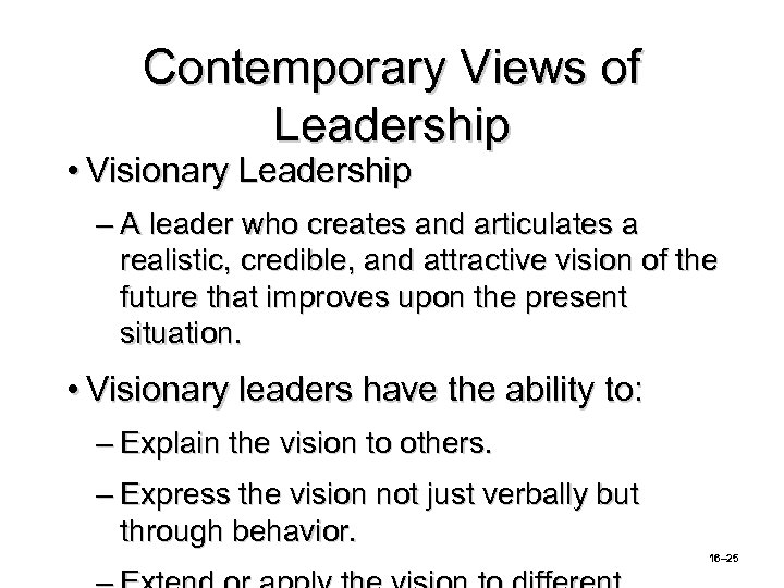 Contemporary Views of Leadership • Visionary Leadership – A leader who creates and articulates