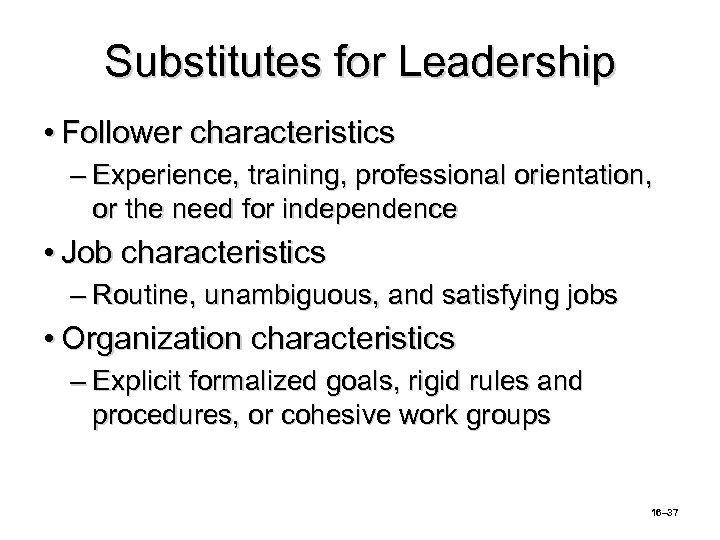 Substitutes for Leadership • Follower characteristics – Experience, training, professional orientation, or the need