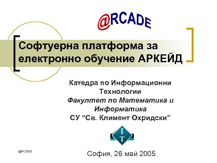 Софтуерна платформа за електронно обучение АРКЕЙД Катедра по Информационни Технологии Факултет по Математика и