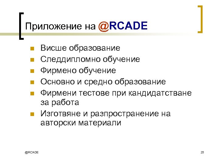 Приложение на @RCADE n n n @RCADE Висше образование Следдипломно обучение Фирмено обучение Основно
