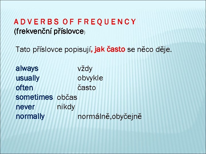 ADVERBS OF FREQUENCY (frekvenční příslovce) Tato příslovce popisují, jak často se něco děje. always