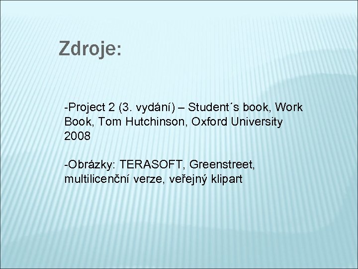 Zdroje: -Project 2 (3. vydání) – Student´s book, Work Book, Tom Hutchinson, Oxford University