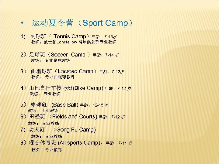  • 运动夏令营（Sport Camp） 1) 网球班（ Tennis Camp）年龄： 7 -15岁 教练：波士顿Longfellow 网球俱乐部专业教练 2）足球班（Soccer Camp