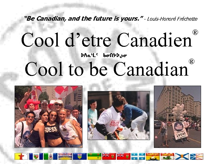 “Be Canadian, and the future is yours. ” - Louis-Honoré Fréchette ® Cool d’etre