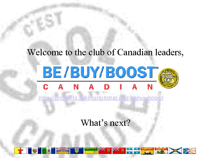 Welcome to the club of Canadian leaders, http: //projects. takingitglobal. org/bebuyboost What’s next? 