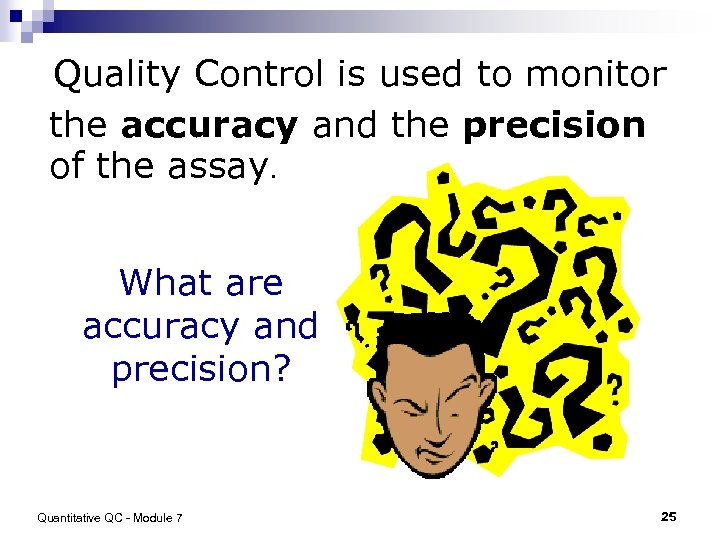 Quality Control is used to monitor the accuracy and the precision of the assay.