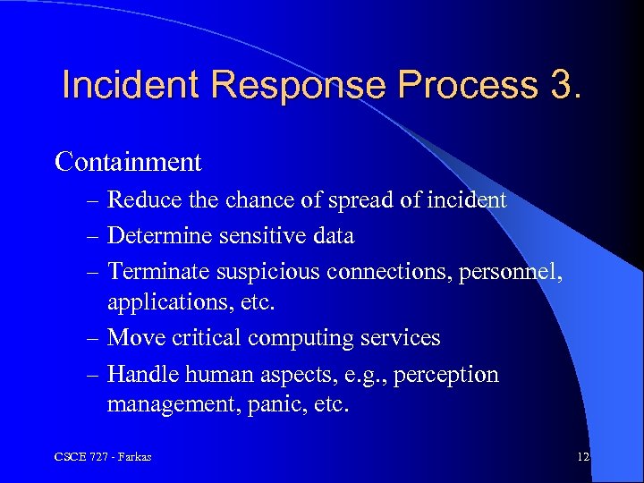 Incident Response Process 3. Containment – Reduce the chance of spread of incident –