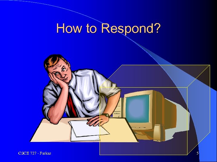 How to Respond? CSCE 727 - Farkas 5 