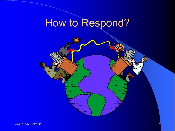 How to Respond? CSCE 727 - Farkas 6 