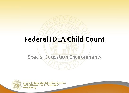 Federal IDEA Child Count Special Education Environments Dr. John D. Barge, State School Superintendent