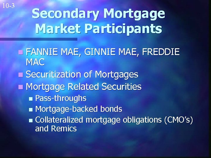 10 -3 Secondary Mortgage Market Participants n FANNIE MAE, GINNIE MAE, FREDDIE MAC n