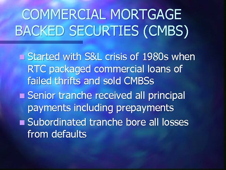 COMMERCIAL MORTGAGE BACKED SECURTIES (CMBS) n Started with S&L crisis of 1980 s when