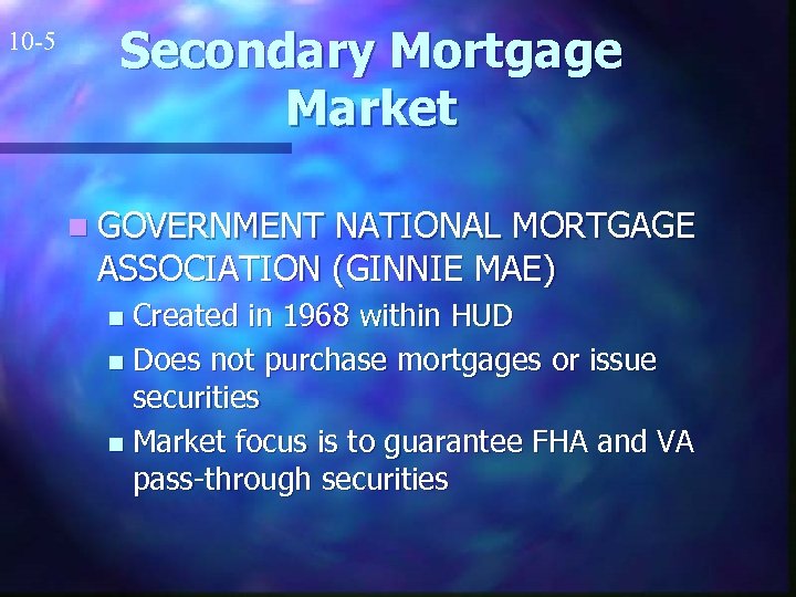 10 -5 Secondary Mortgage Market n GOVERNMENT NATIONAL MORTGAGE ASSOCIATION (GINNIE MAE) Created in