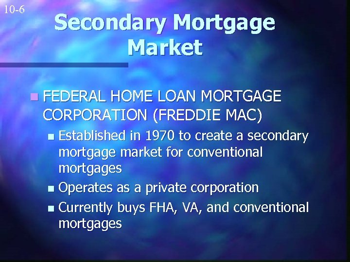 10 -6 Secondary Mortgage Market n FEDERAL HOME LOAN MORTGAGE CORPORATION (FREDDIE MAC) Established