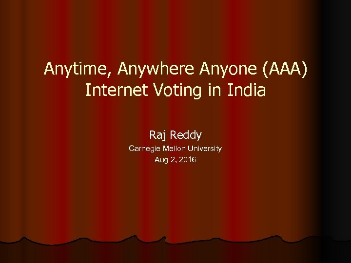 Anytime, Anywhere Anyone (AAA) Internet Voting in India Raj Reddy Carnegie Mellon University Aug