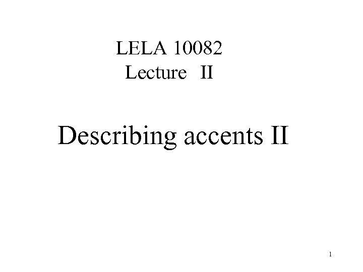 LELA 10082 Lecture　II Describing accents II 1 