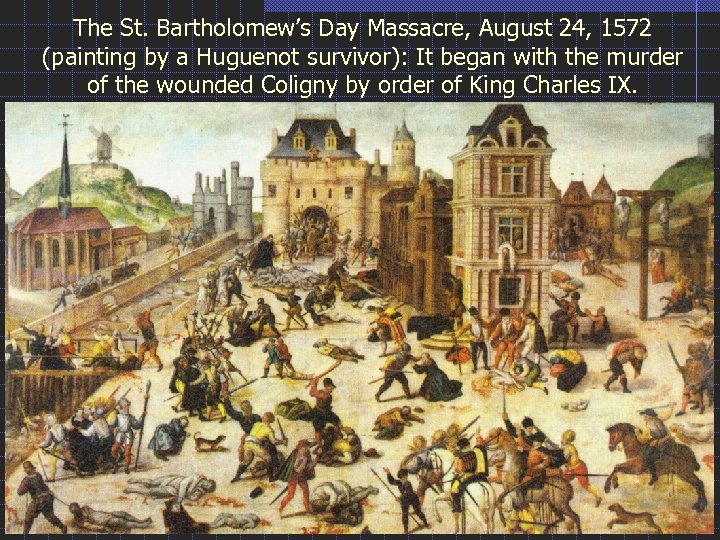 The St. Bartholomew’s Day Massacre, August 24, 1572 (painting by a Huguenot survivor): It