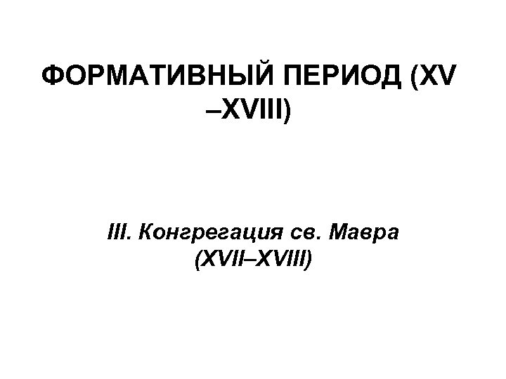 ФОРМАТИВНЫЙ ПЕРИОД (XV –XVIII) IΙΙ. Конгрегация св. Мавра (XVII–XVIII) 
