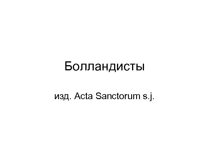 Болландисты изд. Acta Sanctorum s. j. 