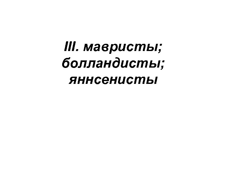 IΙΙ. мавристы; болландисты; яннсенисты 