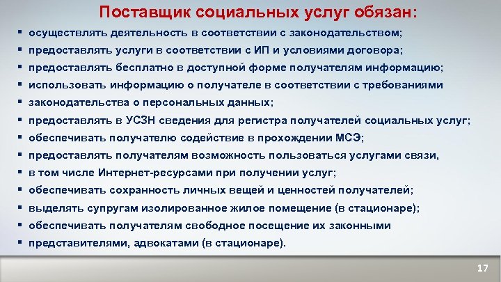 Поставщик социальных услуг обязан: § осуществлять деятельность в соответствии с законодательством; § предоставлять услуги