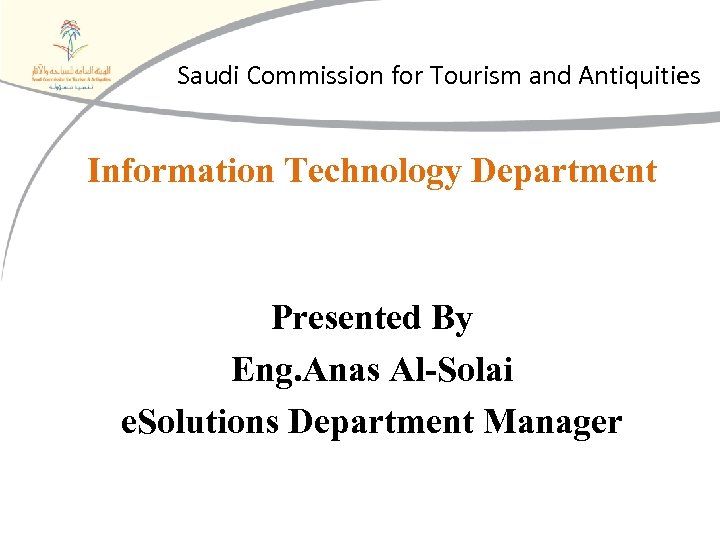 Saudi Commission for Tourism and Antiquities Information Technology Department Presented By Eng. Anas Al-Solai