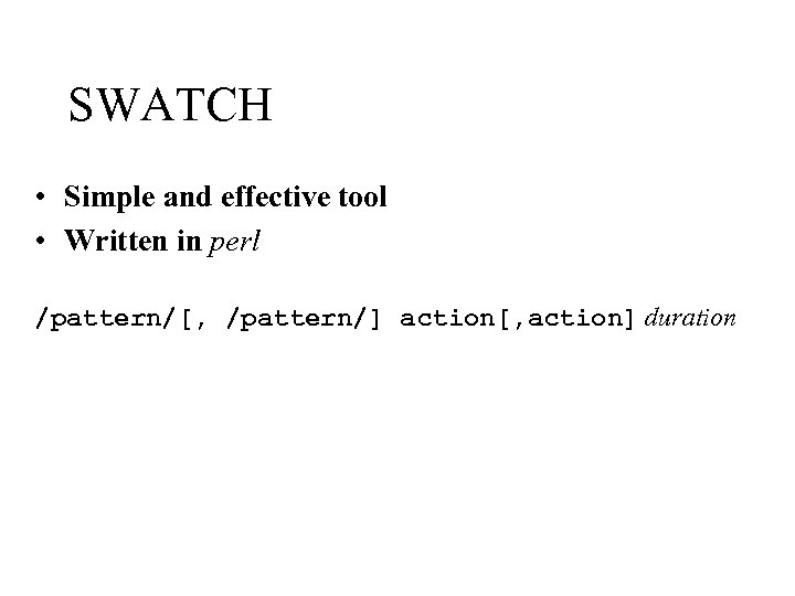 SWATCH • Simple and effective tool • Written in perl /pattern/[, /pattern/] action[, action]