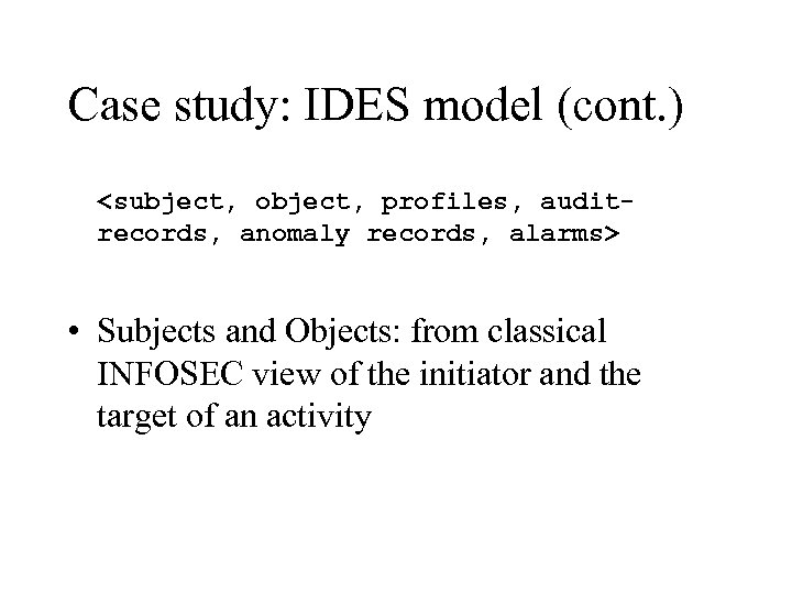 Case study: IDES model (cont. ) <subject, object, profiles, auditrecords, anomaly records, alarms> •