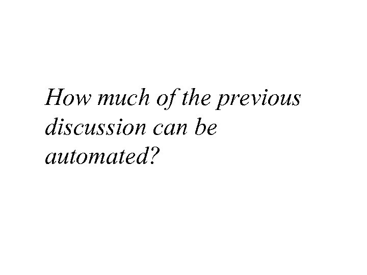 How much of the previous discussion can be automated? 