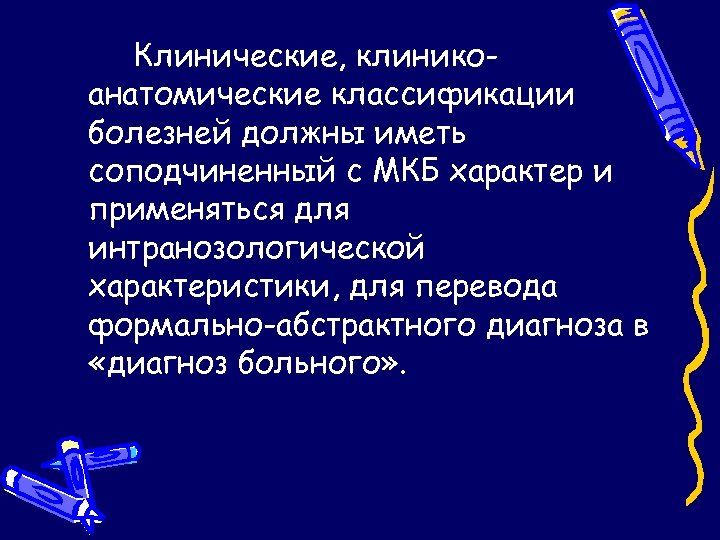 Клинические, клиникоанатомические классификации болезней должны иметь соподчиненный с МКБ характер и применяться для интранозологической