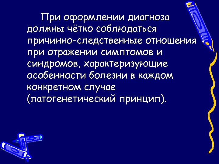 При оформлении диагноза должны чётко соблюдаться причинно-следственные отношения при отражении симптомов и синдромов, характеризующие