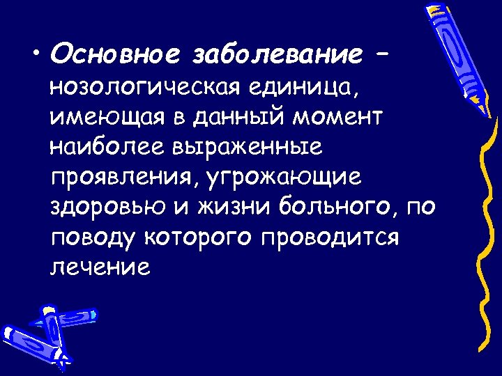  • Основное заболевание – нозологическая единица, имеющая в данный момент наиболее выраженные проявления,