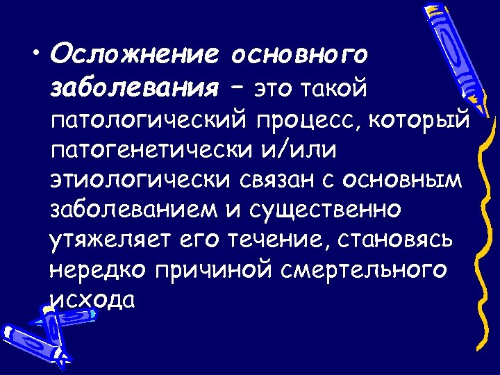  • Осложнение основного заболевания – это такой патологический процесс, который патогенетически и/или этиологически