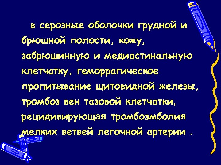в серозные оболочки грудной и брюшной полости, кожу, забрюшинную и медиастинальную клетчатку, геморрагическое пропитывание