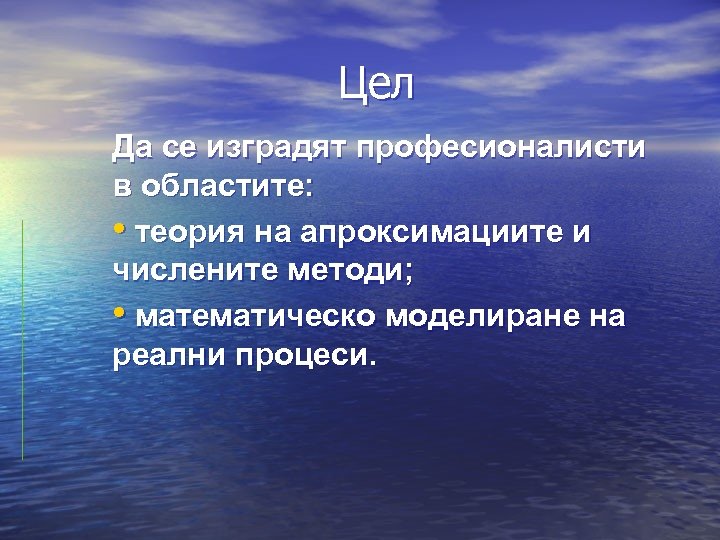 Цел Да се изградят професионалисти в областите: • теория на апроксимациите и числените методи;