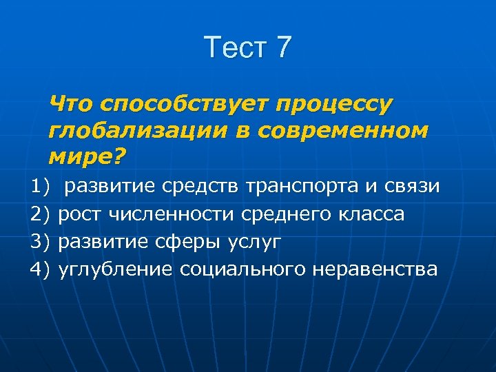 Тест 7 Что способствует процессу глобализации в современном мире? 1) развитие средств транспорта и