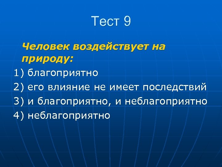 Тест 9 Человек воздействует на природу: 1) благоприятно 2) его влияние не имеет последствий