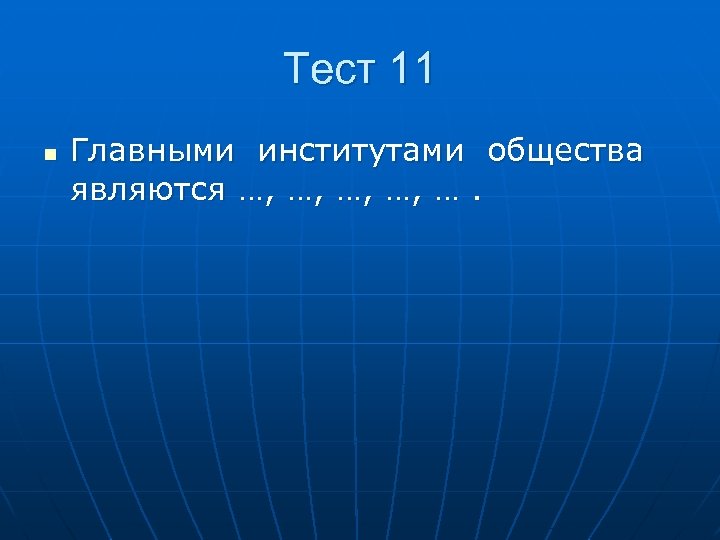 Тест 11 n Главными институтами общества являются …, …, …. 