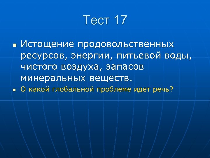 Тест 17 n n Истощение продовольственных ресурсов, энергии, питьевой воды, чистого воздуха, запасов минеральных